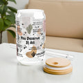 You Deserve It All Sipper Glass Tumbler; 16oz