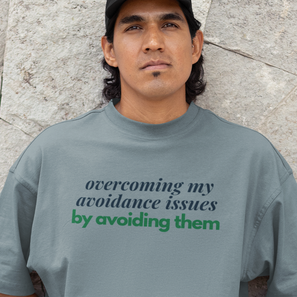 Overcoming My Avoidance Issues By Avoiding Them T-Shirt