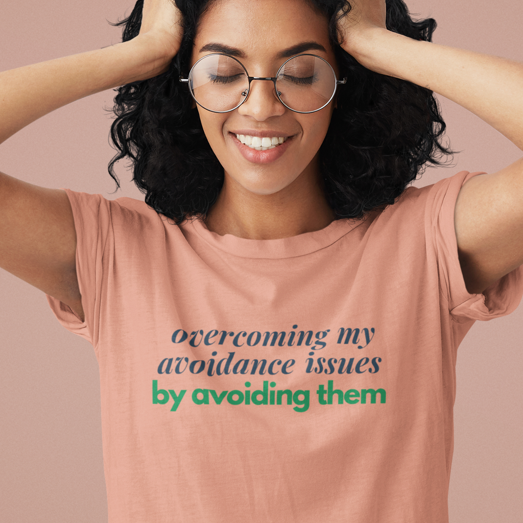 Overcoming My Avoidance Issues By Avoiding Them T-Shirt