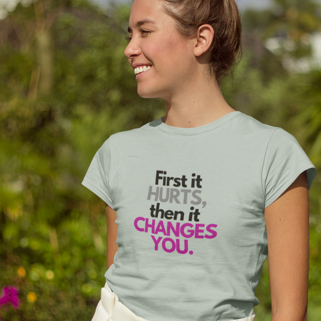 First It Hurts Then It Changes You T-Shirt