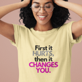 First It Hurts Then It Changes You T-Shirt