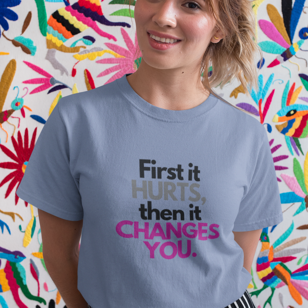 First It Hurts Then It Changes You T-Shirt