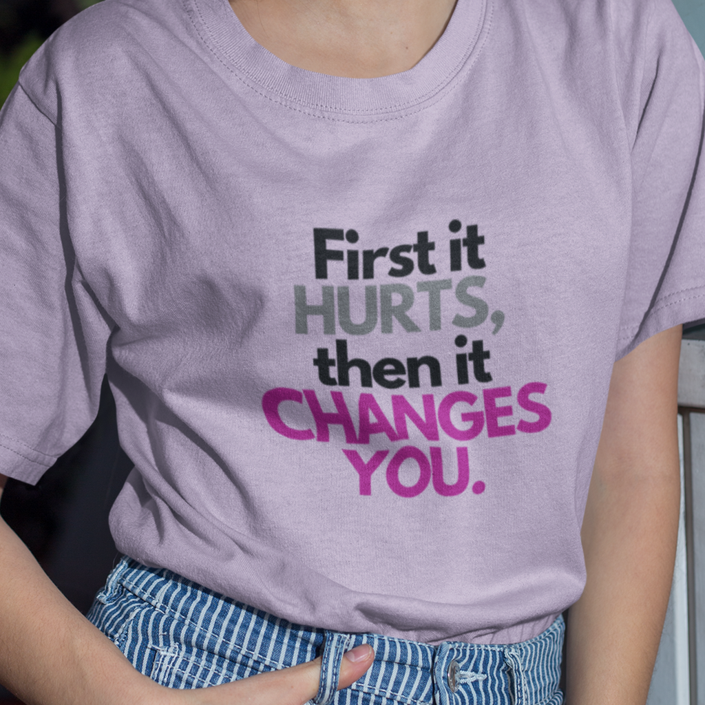First It Hurts Then It Changes You T-Shirt